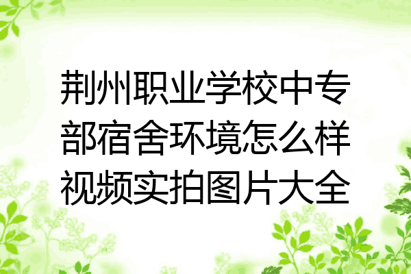 荆州职业学校中专部宿舍环境怎么样视频实拍图片大全