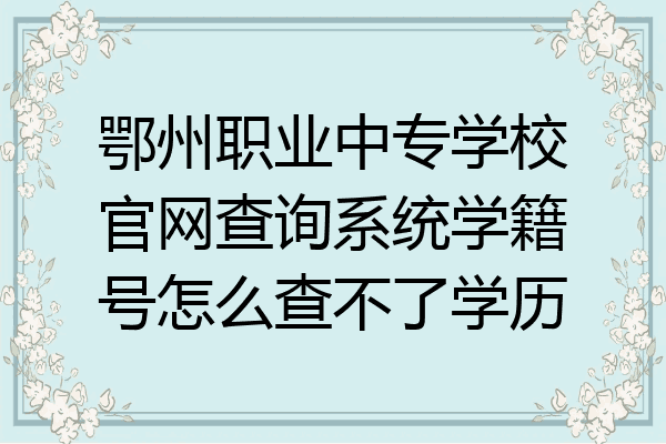 鄂州职业中专学校官网查询系统学籍号怎么查不了学历