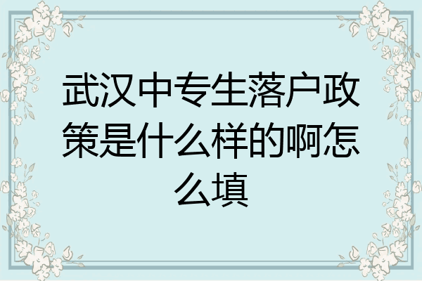 武汉中专生落户政策是什么样的啊怎么填