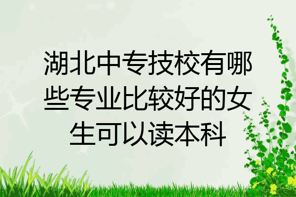 湖北中专技校有哪些专业比较好的女生可以读本科