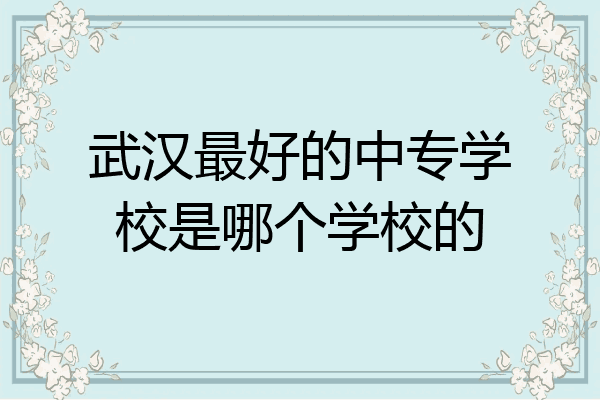 武汉最好的中专学校是哪个学校的