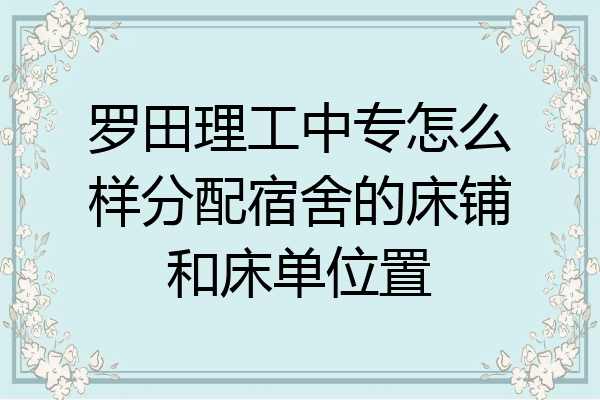 罗田理工中专怎么样分配宿舍的床铺和床单位置