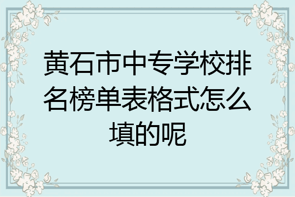 黄石市中专学校排名榜单表格式怎么填的呢