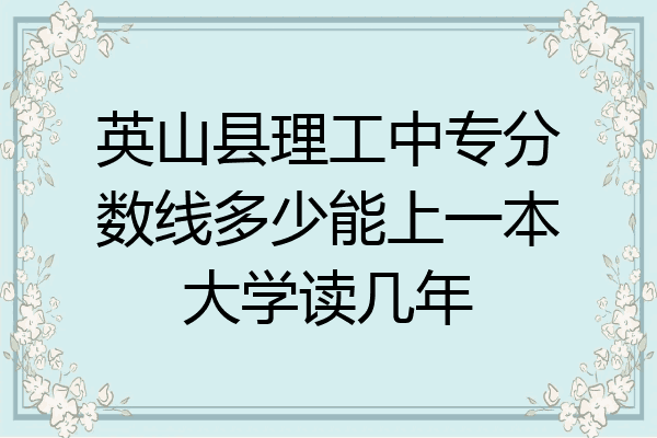 英山县理工中专分数线多少能上一本大学读几年