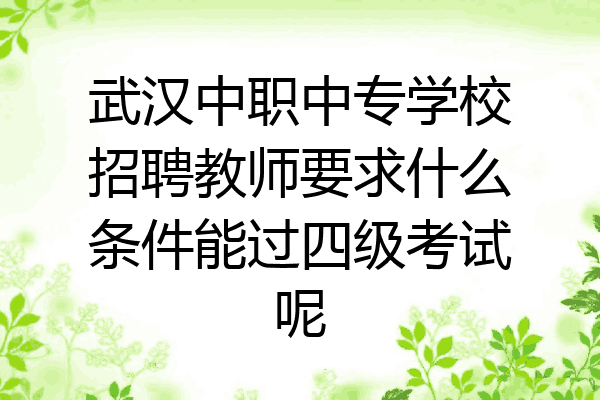 武汉中职中专学校招聘教师要求什么条件能过四级考试呢
