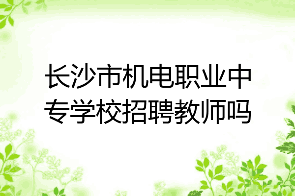 长沙市机电职业中专学校招聘教师吗