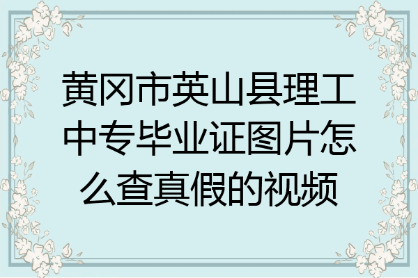 黄冈市英山县理工中专毕业证图片怎么查真假的视频