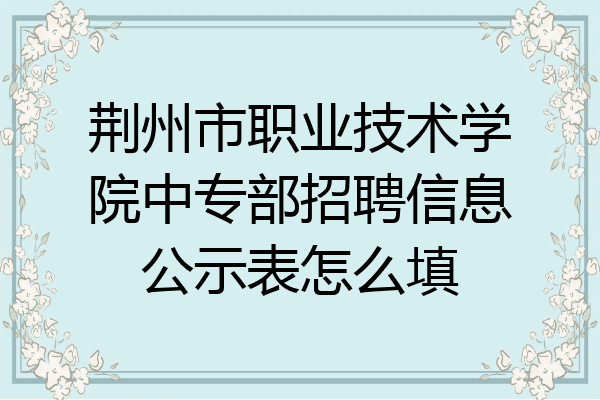 荆州市职业技术学院中专部招聘信息公示表怎么填