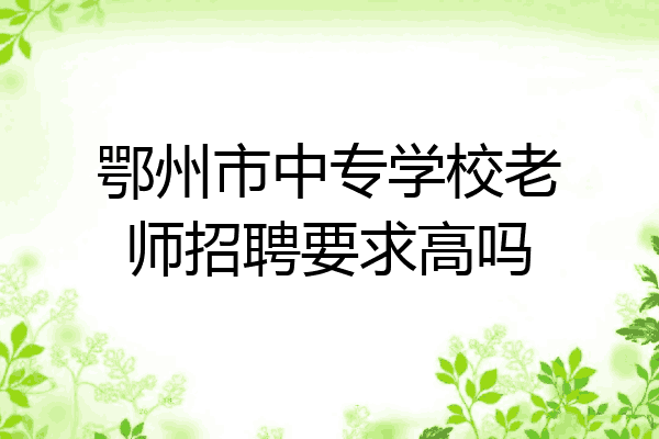 鄂州市中专学校老师招聘要求高吗