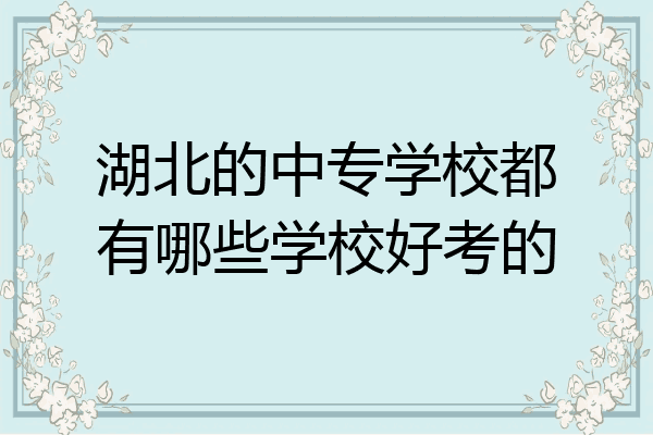 湖北的中专学校都有哪些学校好考的