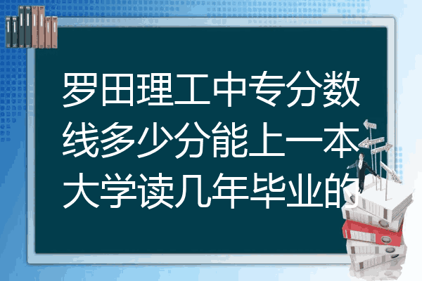 罗田理工中专分数线多少分能上一本大学读几年毕业的