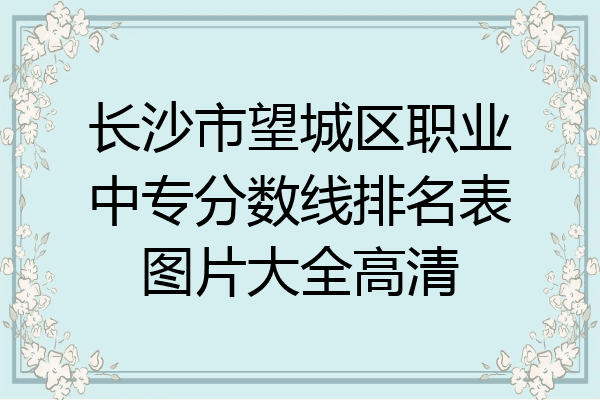 长沙市望城区职业中专分数线排名表图片大全高清