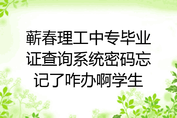 蕲春理工中专毕业证查询系统密码忘记了咋办啊学生