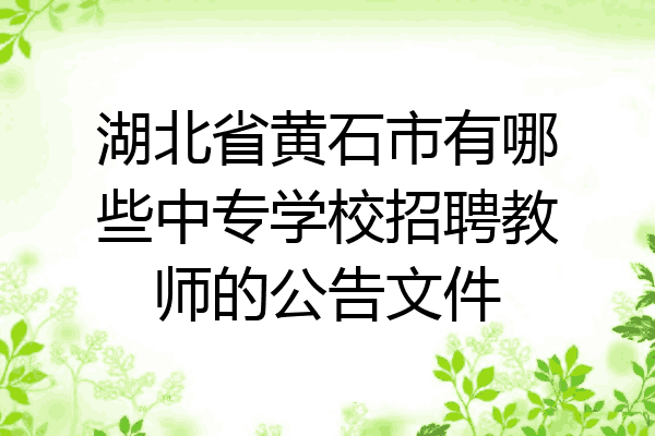 湖北省黄石市有哪些中专学校招聘教师的公告文件