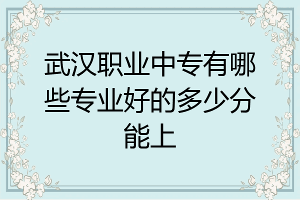 武汉职业中专有哪些专业好的多少分能上