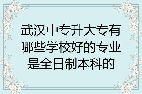 武汉中专升大专有哪些学校好的专业是全日制本科的