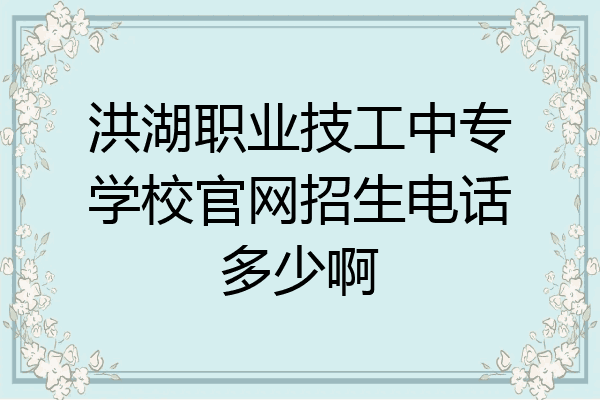 洪湖职业技工中专学校官网招生电话多少啊