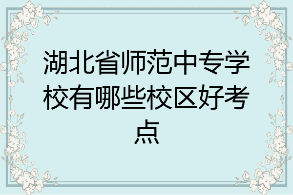 湖北省师范中专学校有哪些校区好考点