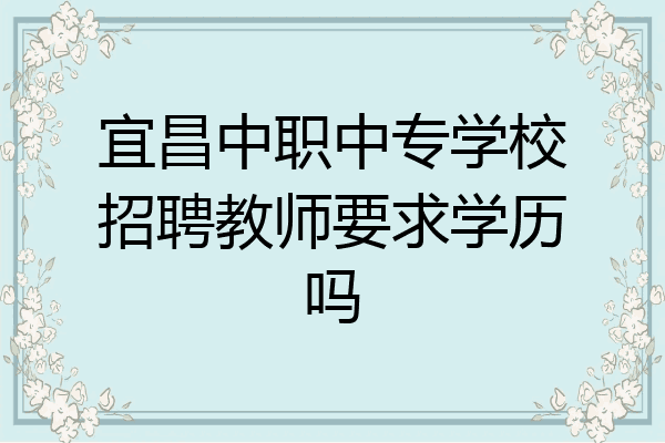 宜昌中职中专学校招聘教师要求学历吗