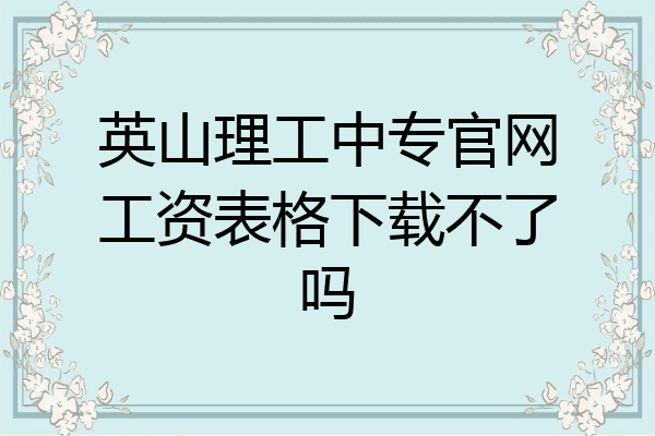 英山理工中专官网工资表格下载不了吗