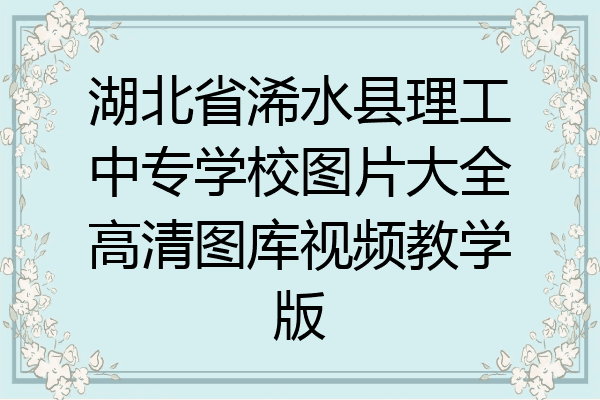 湖北省浠水县理工中专学校图片大全高清图库视频教学版