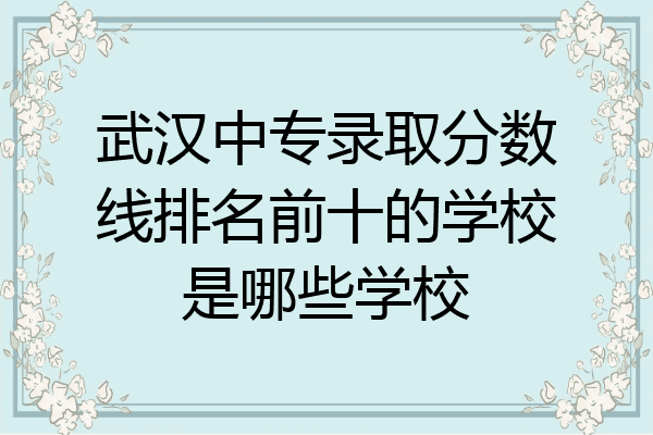 武汉中专录取分数线排名前十的学校是哪些学校