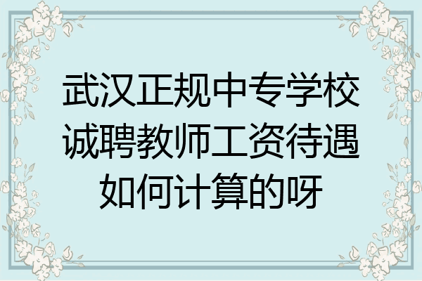 武汉正规中专学校诚聘教师工资待遇如何计算的呀