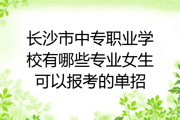 长沙市中专职业学校有哪些专业女生可以报考的单招