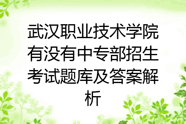 武汉职业技术学院有没有中专部招生考试题库及答案解析
