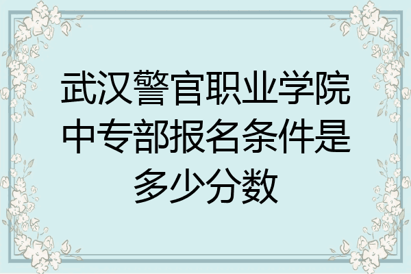 武汉警官职业学院中专部报名条件是多少分数