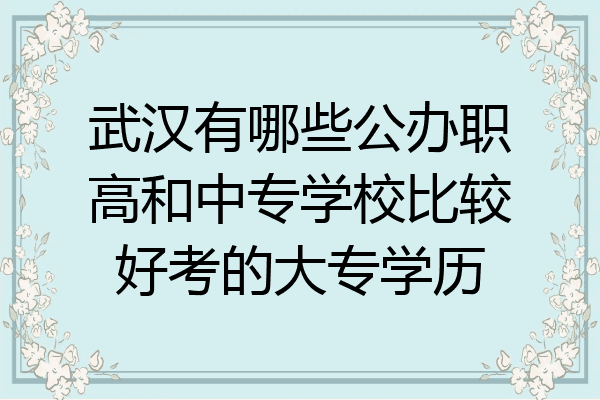武汉有哪些公办职高和中专学校比较好考的大专学历