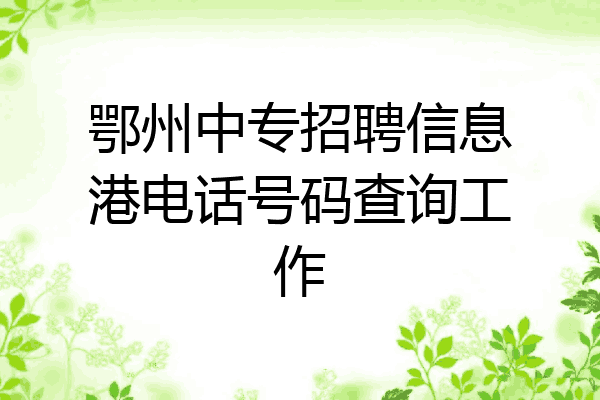 鄂州中专招聘信息港电话号码查询工作