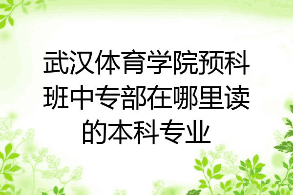 武汉体育学院预科班中专部在哪里读的本科专业