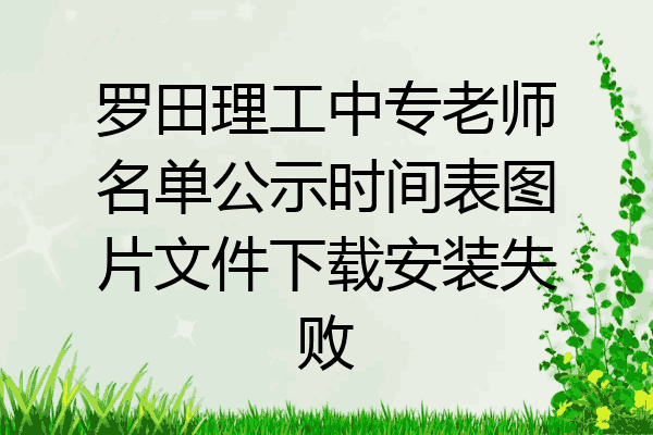 罗田理工中专老师名单公示时间表图片文件下载安装失败