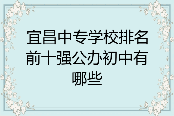 宜昌中专学校排名前十强公办初中有哪些
