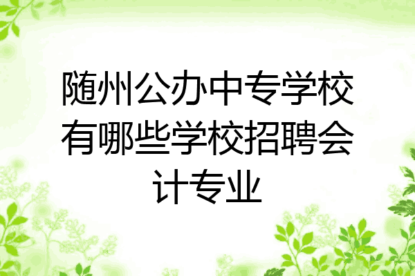 随州公办中专学校有哪些学校招聘会计专业