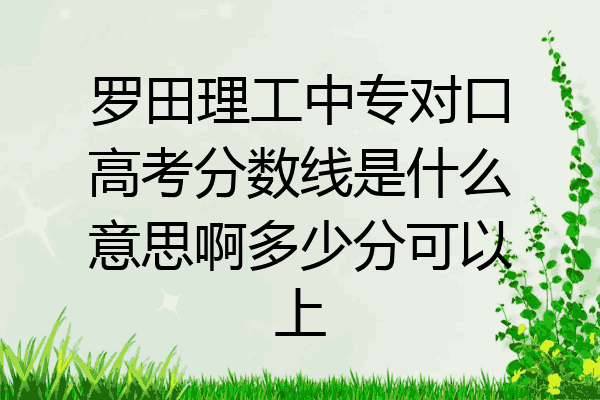 罗田理工中专对口高考分数线是什么意思啊多少分可以上