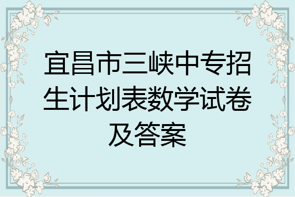 宜昌市三峡中专招生计划表数学试卷及答案