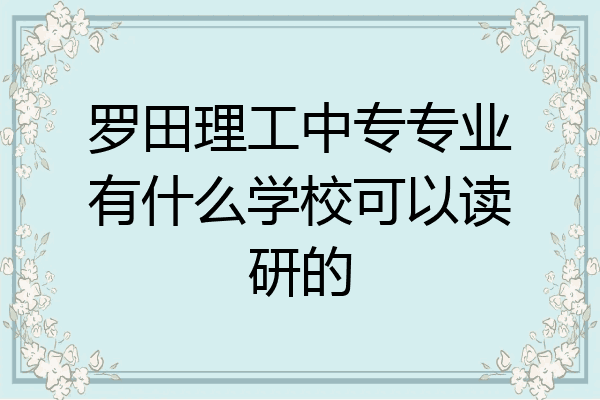 罗田理工中专专业有什么学校可以读研的
