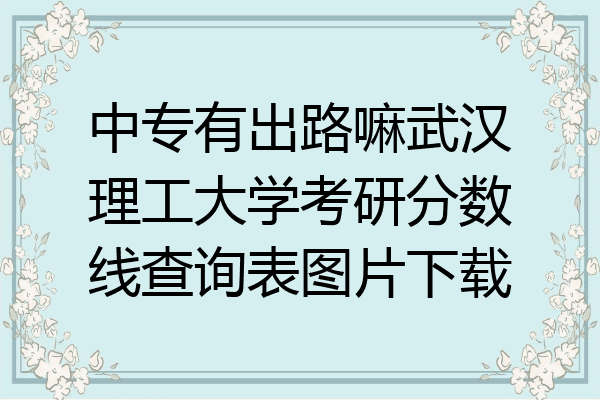 中专有出路嘛武汉理工大学考研分数线查询表图片下载