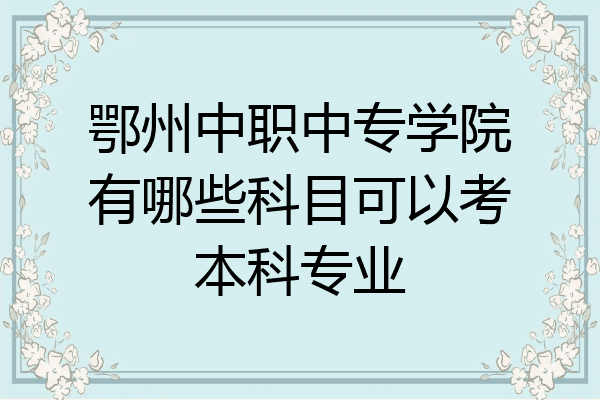 鄂州中职中专学院有哪些科目可以考本科专业