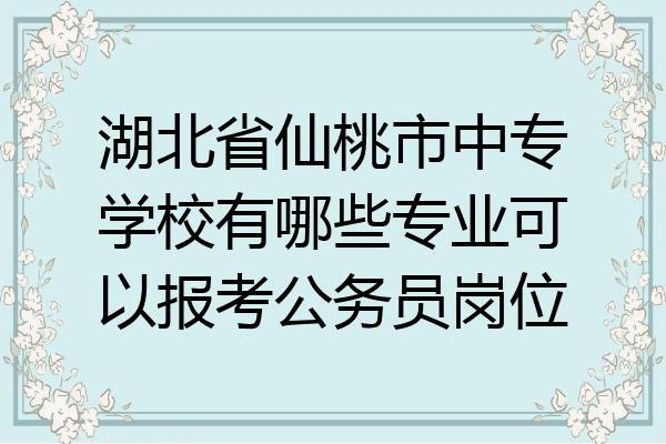 湖北省仙桃市中专学校有哪些专业可以报考公务员岗位