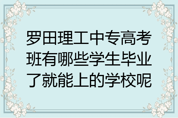 罗田理工中专高考班有哪些学生毕业了就能上的学校呢