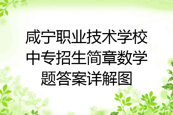 咸宁职业技术学校中专招生简章数学题答案详解图