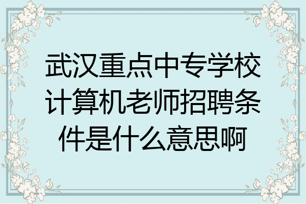 武汉重点中专学校计算机老师招聘条件是什么意思啊