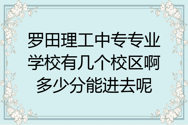 罗田理工中专专业学校有几个校区啊多少分能进去呢