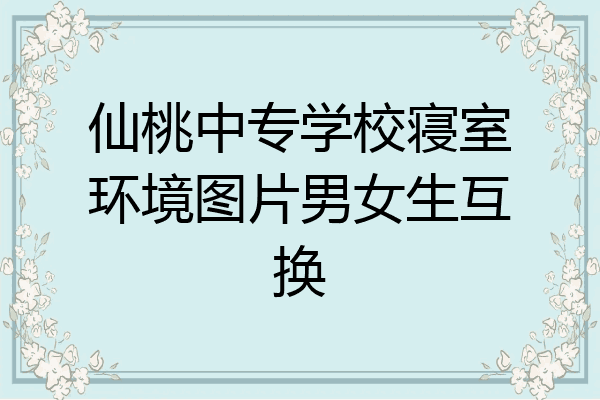 仙桃中专学校寝室环境图片男女生互换