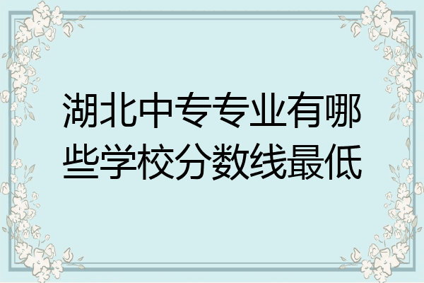 湖北中专专业有哪些学校分数线最低