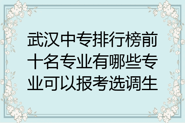 武汉中专排行榜前十名专业有哪些专业可以报考选调生