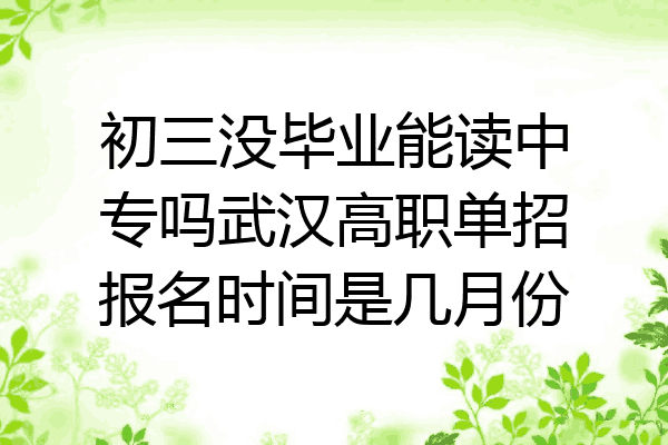 初三没毕业能读中专吗武汉高职单招报名时间是几月份